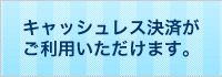 キャッシュレス決済がご利用いただけます。