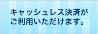 キャッシュレス決済がご利用いただけます