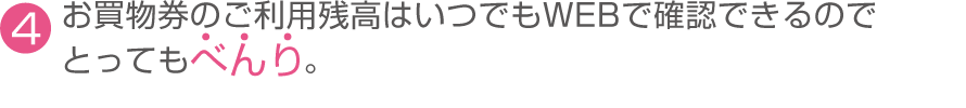 （4）お買物券のご利用残高はいつでもWEBで確認できるのでとってもべんり。