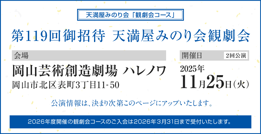 第118回ご招待　天満屋みのり会観劇会○開催日:2024年11月20日（水）○会場:岡山芸術創造劇場 ハレノワ※公演内容は決まり次第、本ページでお知らせいたします。