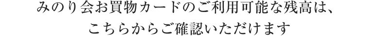 みのり会お買い物カードのご利用可能な残高は、こちらからご確認いただけます