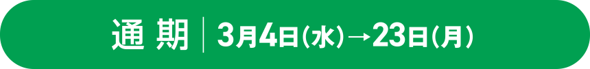 通期 3月4日(水)→23日(月)