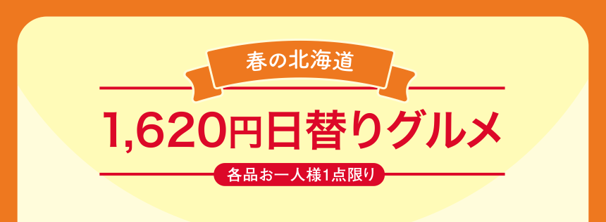春の北海道  1,620円日替りグルメ  各品お一人様1点限り