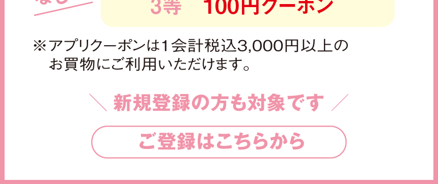 ※アプリクーポンは1会計税込3,000円以上の お買物にご利用いただけます。  新規登録の方も対象です  /  ご登録はこちらから