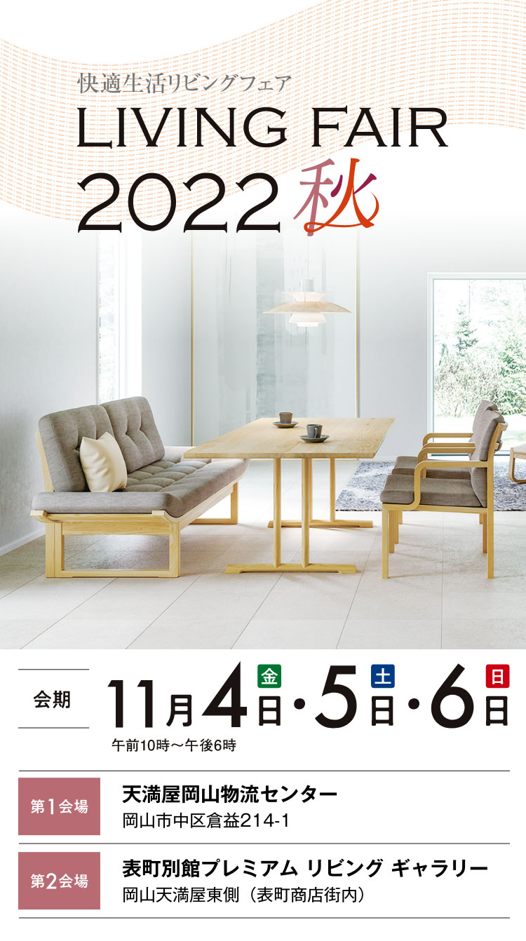 リビングフェア2022秋を、2022年11月4日(金)〜6日(日)の3日間、第1会場の天満屋岡山物流センターと第2会場の表町別館プレミアムリビングギャラリーにて開催します。