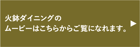 火鉢ダイニングのムービーはこちらからご覧になれます。