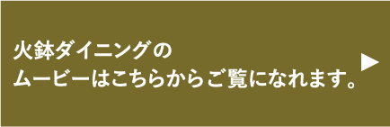 火鉢ダイニングのムービーはこちらからご覧になれます。