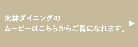 火鉢ダイニングのムービーはこちらからご覧になれます。