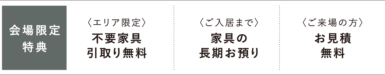 会場限定特典　不要家具引取り無料、家具の長期お預かり、お見積無料